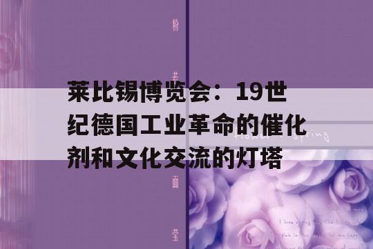 莱比锡博览会：19世纪德国工业革命的催化剂和文化交流的灯塔