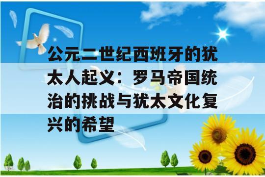 公元二世纪西班牙的犹太人起义：罗马帝国统治的挑战与犹太文化复兴的希望